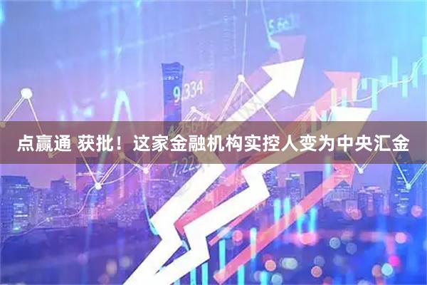 点赢通 获批！这家金融机构实控人变为中央汇金