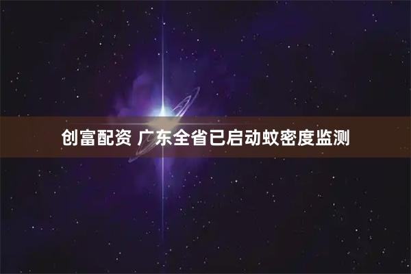 创富配资 广东全省已启动蚊密度监测